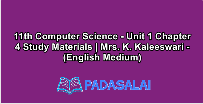 11th Computer Science - Unit 1 Chapter 4 Study Materials | Mrs. K. Kaleeswari - (English Medium)