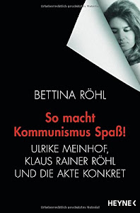 So macht Kommunismus Spaß: Ulrike Meinhof, Klaus Rainer Röhl und die Akte Konkret