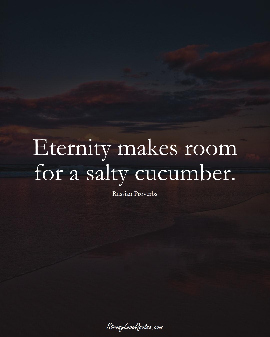 Eternity makes room for a salty cucumber. (Russian Sayings);  #AsianSayings