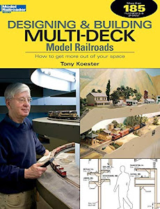 Designing & Building Multi-Deck Model Railroads: How to Get More Out of Your Space