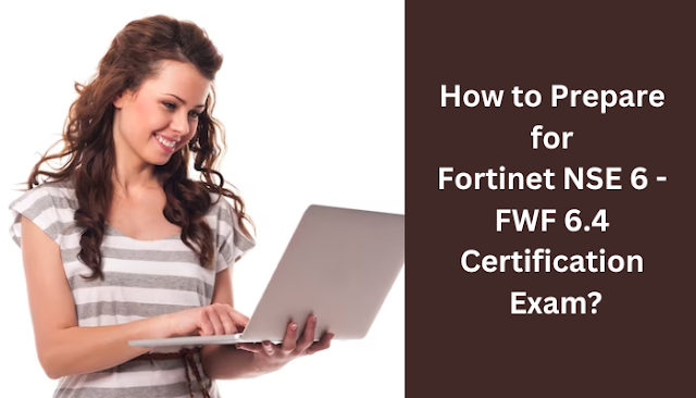 How-to-Prepare-for-Fortinet-NSE-6-FWF-6-4-Certification-Exam