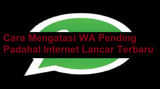 Cara Mengatasi WA Pending Padahal Internet Lancar