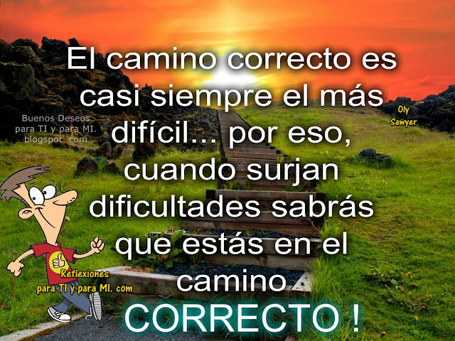 El camino correcto es casi siempre el más difícil... por eso, cuando surjan dificultades sabrás que estás en el camino CORRECTO !