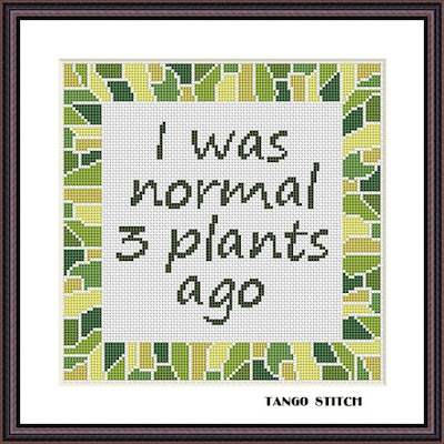 I was normal 3 plants ago funny cross stitch pattern - Tango Stitch