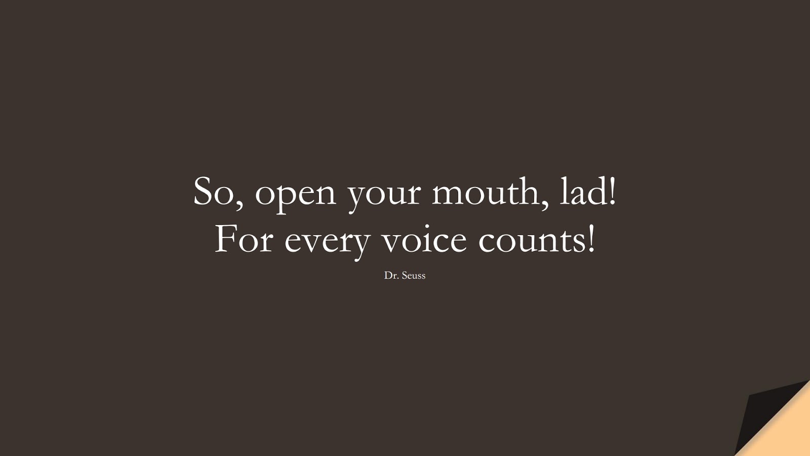 So, open your mouth, lad! For every voice counts! (Dr. Seuss);  #ChangeQuotes