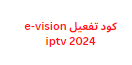 كود تفعيل e-vision iptv 2024