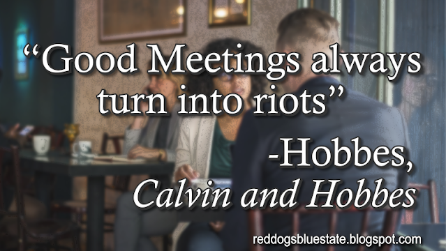 “Good Meetings always turn into riots” -Hobbes, _Calvin and Hobbes_
