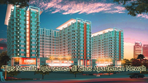 Tips Memilih Apartemen di Situs Apartemen Mewah