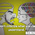 " Don't criticize what you can't understand. "