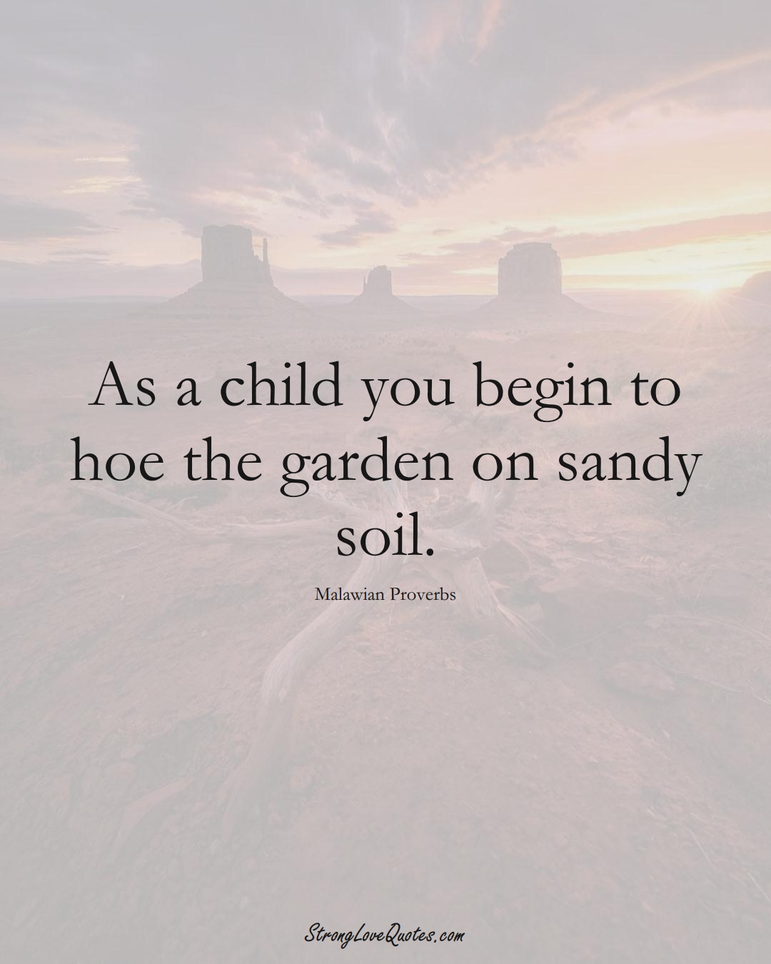 As a child you begin to hoe the garden on sandy soil. (Malawian Sayings);  #AfricanSayings