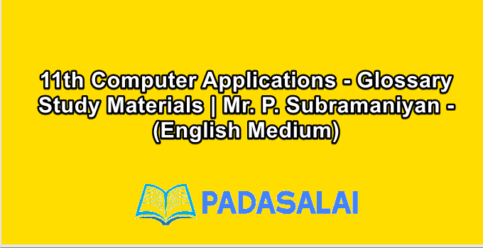 11th Computer Applications - Glossary Study Materials | Mr. P. Subramaniyan - (English Medium)