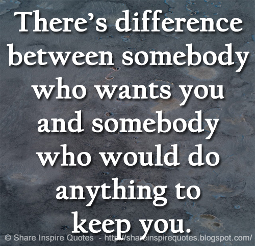 There’s difference between somebody who wants you and somebody who would do anything to keep you.