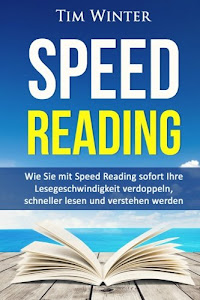 Speed Reading: Wie Sie mit Speed Reading sofort Ihre Lesegeschwindigkeit verdoppeln, schneller lesen und verstehen werden (Lesetipps, Schnelllesen, für Studenten, Tony Buzan, schneller begreifen)