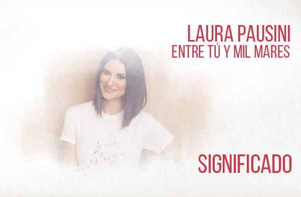 Entre Tú y Mil Mares significado de la canción Laura Pausini.