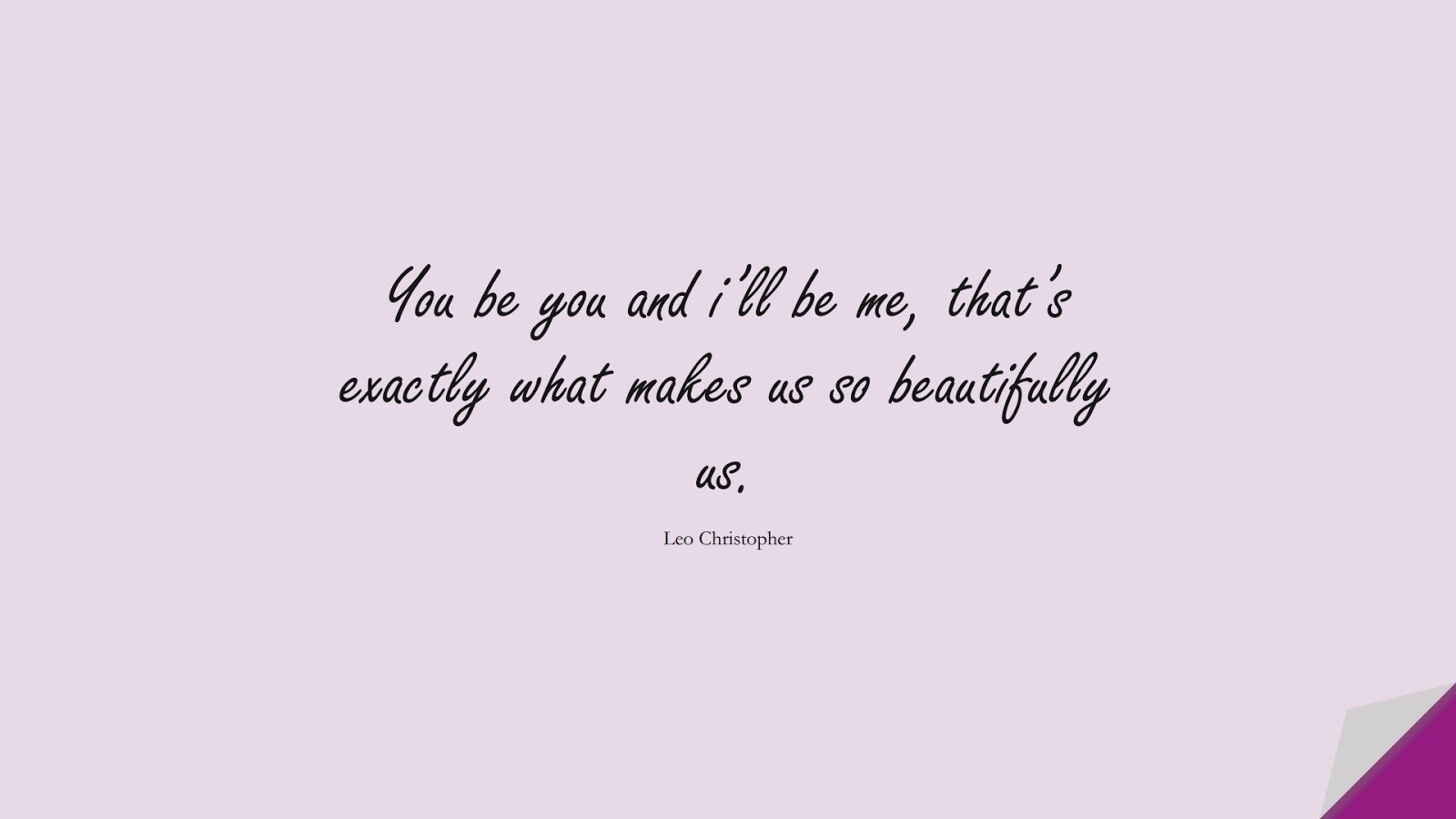 You be you and i’ll be me, that’s exactly what makes us so beautifully us. (Leo Christopher);  #LoveQuotes