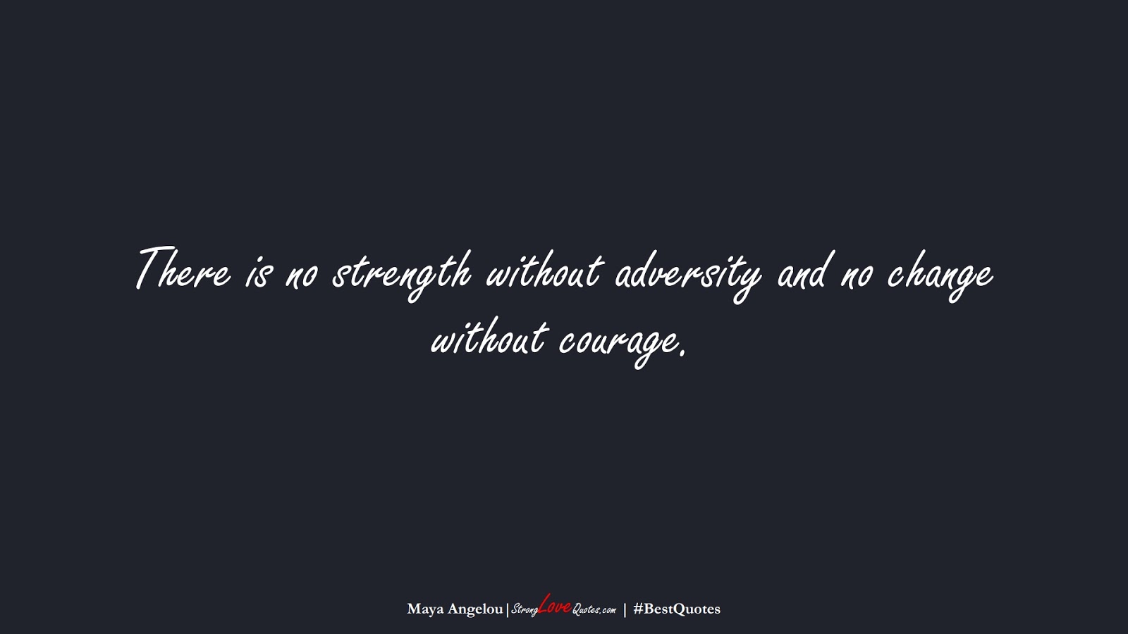 There is no strength without adversity and no change without courage. (Maya Angelou);  #BestQuotes