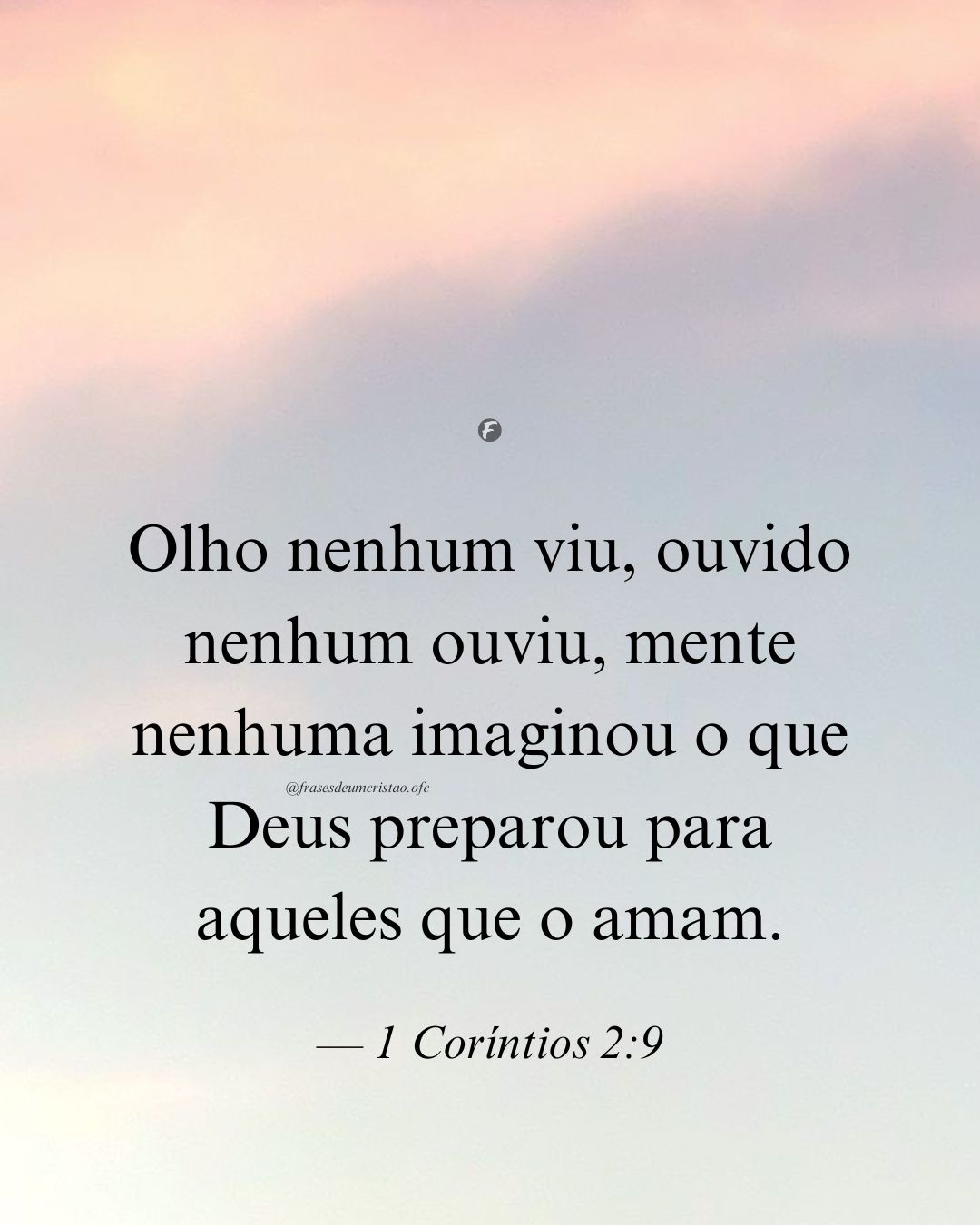 Olho nenhum viu, ouvido nenhum ouviu, mente nenhuma imaginou o que Deus preparou para aqueles que o amam. — 1 Coríntios 2:9