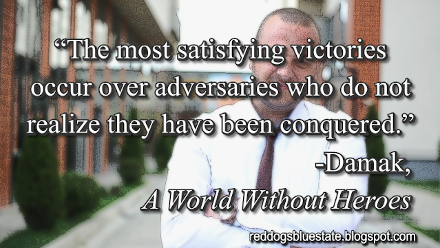 “The most satisfying victories occur over adversaries who do not realize they have been conquered.” -Damak, _A World Without Heroes_