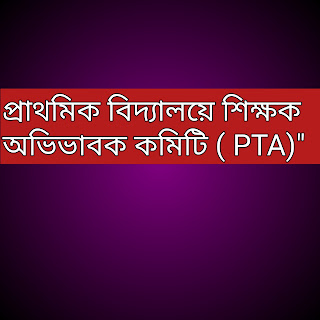 প্রাথমিক বিদ্যালয়ে শিক্ষক অভিভাবক কমিটি ( PTA)"  