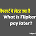 फ्लिपकार्ट पे लेटर क्या हैं -  What is Flipkart pay later