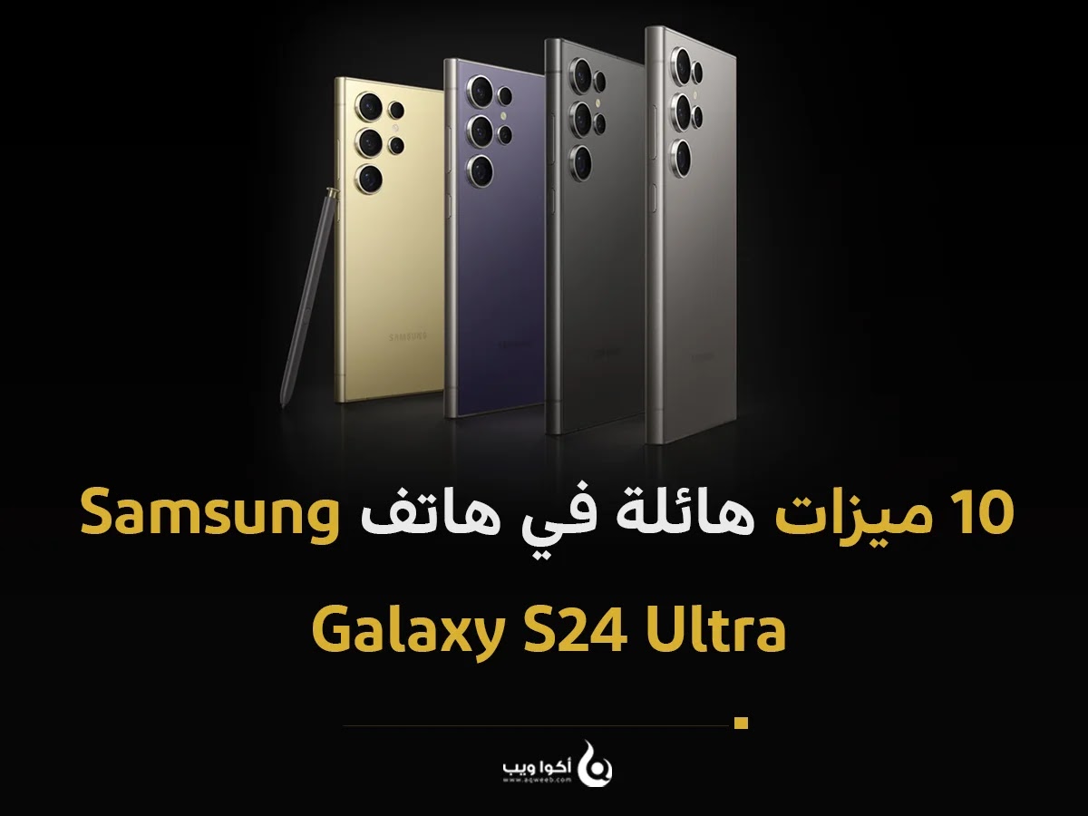 10 ميزات هائلة في هاتف Samsung Galaxy S24 Ultra 