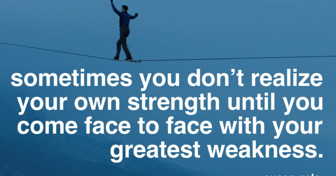 Sometimes You Don't Realize Your Own Strength Until You Come Face To Face With Your Greatest Weakness. By - Susan Gale