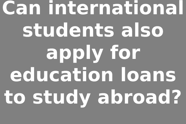 Can international students also apply for education loans to study abroad?