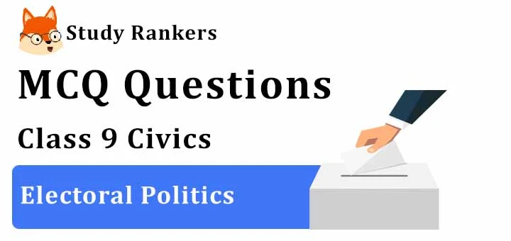 MCQ Questions for Class 9 Civics: Chapter 3 Electoral Politics