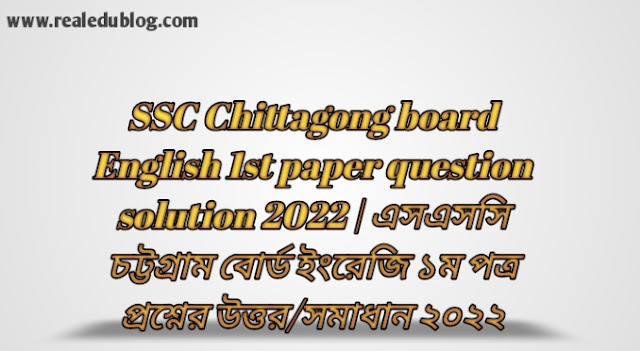 Tag: এসএসসি চট্টগ্রাম বোর্ড ইংরেজি প্রথম পত্র প্রশ্নের উত্তরমালা সমাধান ২০২২,SSC English 1st Paper Chittagong Board Question & Answer 2022,