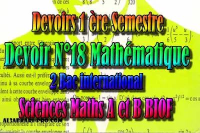 Devoir N°18 première semestre pour 2 bac international, filière sciences Mathématiques A et B biof PDF , Devoire, 2 bac inter, sciences mathématiques A et B biof, PDF, Mathématiques, Mathématiques BIOF, baccalauréat international maroc, baccalauréat international, BAC, 2 éme Bac, Exercices, Cours, Contrôles Contrôle continu, examen, exercice, filière, 2ème Baccalauréat, Sciences Mathématiques A, Sciences Mathématiques B, cours gratuit, cours de maths gratuit, cours en ligne gratuit, cours de physique, cours gratuit en ligne, telecharger gratuitement, cours gratuit informatique.