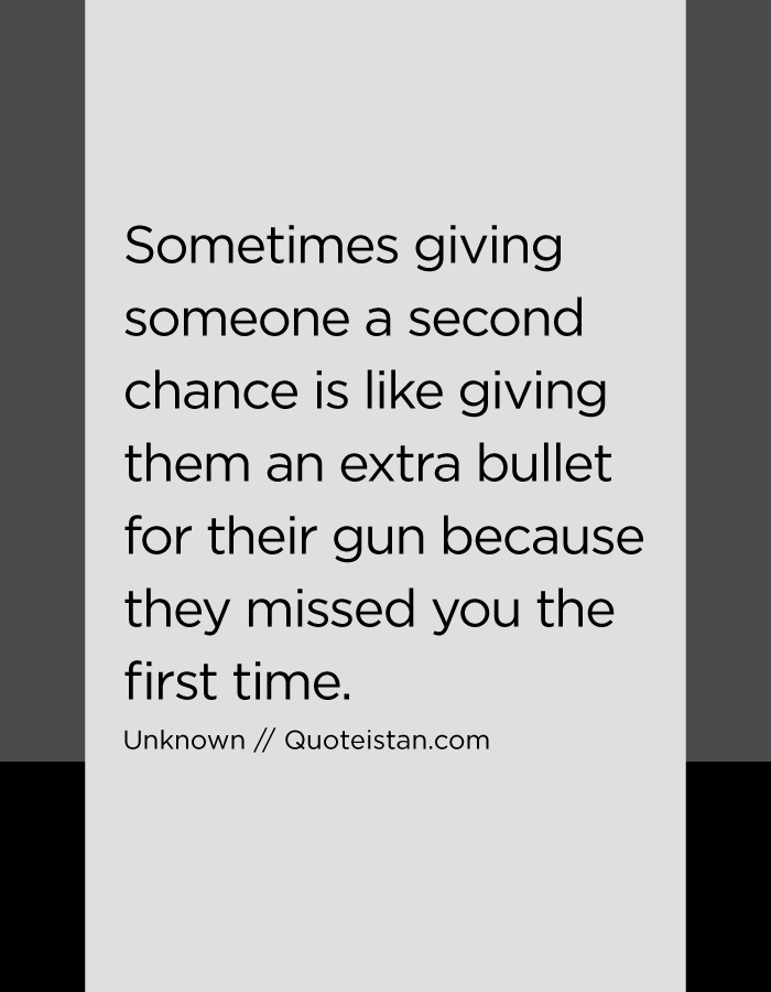 Sometimes Giving Someone A Second Chance Is Like Giving Them An Extra Bullet For Their Gun