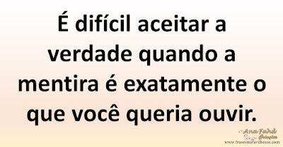 É difícil aceitar a verdade quando a mentira é exatamente o que você queria ouvir.