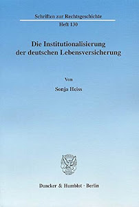 Die Institutionalisierung der deutschen Lebensversicherung. (Schriften zur Rechtsgeschichte, Band 130)