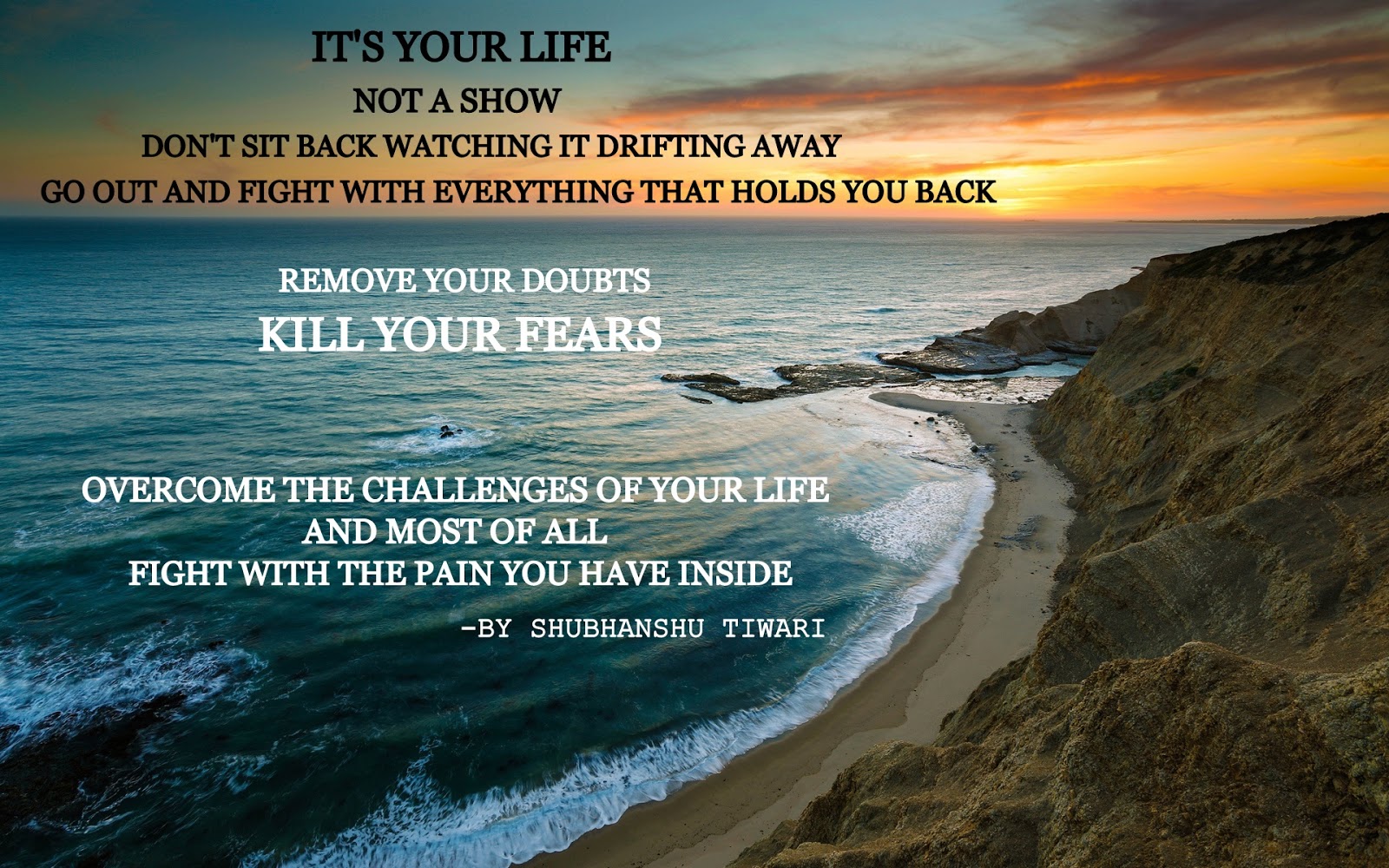 It s your life not a show don t sit back watching it drifting away go out and fight with everything that holds you back remove your doubts