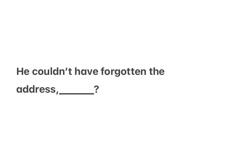 He couldn’t have forgotten the address,______? Tag Questions