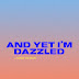 And yet I'm dazzled