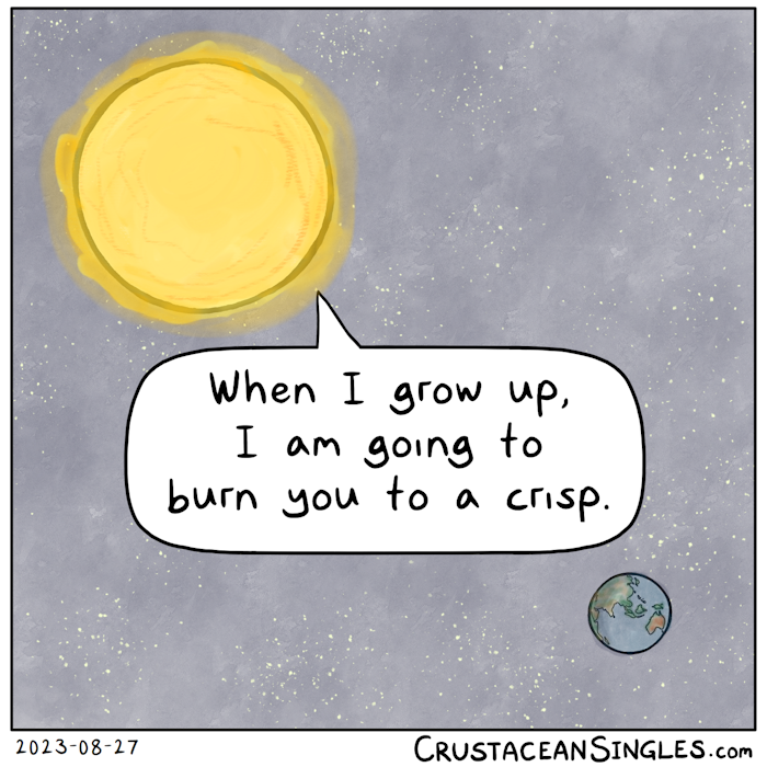 The Sun says to the Earth, "When I grow up, I am going to burn you to a crisp."