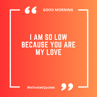 Good Morning Quotes, Wishes, Saying - wallnotesquotes - I am so low because you are my love