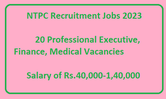 NTPC Recruitment Jobs 2023 - 20 Professional Executive, Finance, Medical Vacancies