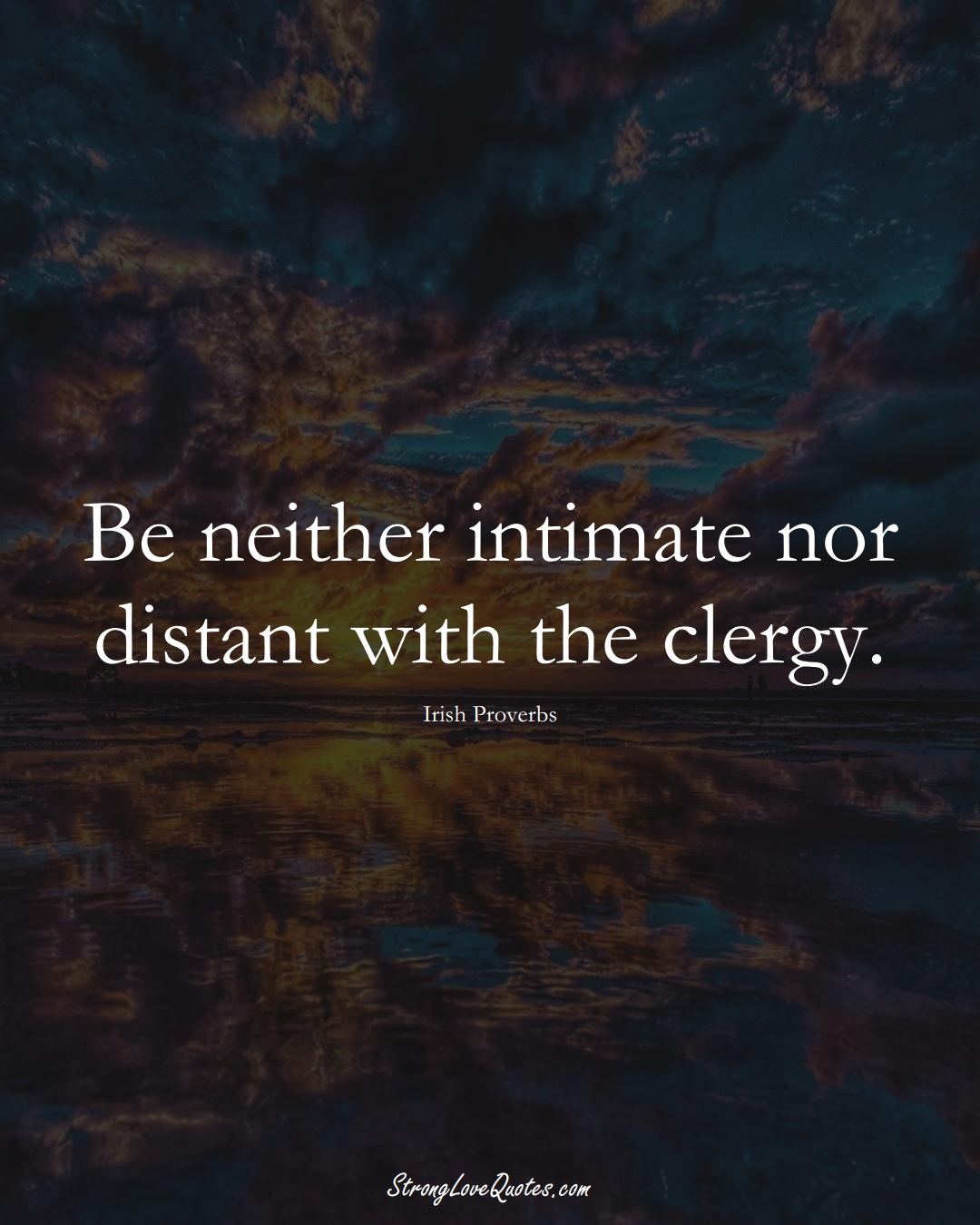 Be neither intimate nor distant with the clergy. (Irish Sayings);  #EuropeanSayings