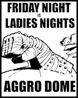 Friday Night Ladies Night at AGGRO DOME