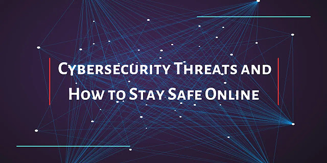 Cybersecurity Threats and How to Stay Safe Online