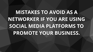 MISTAKES TO AVOID AS A NETWORKER IF YOU ARE USING SOCIAL MEDIA PLATFORMS TO PROMOTE YOUR BUSINESS