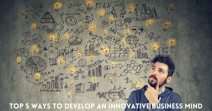 Top 5 Ways To Develop An Innovative Business Mind
