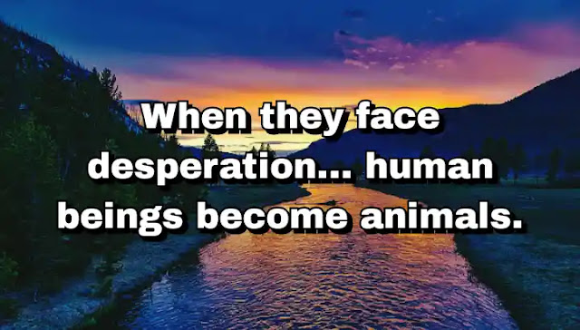 "When they face desperation... human beings become animals." ~ Dan Brown