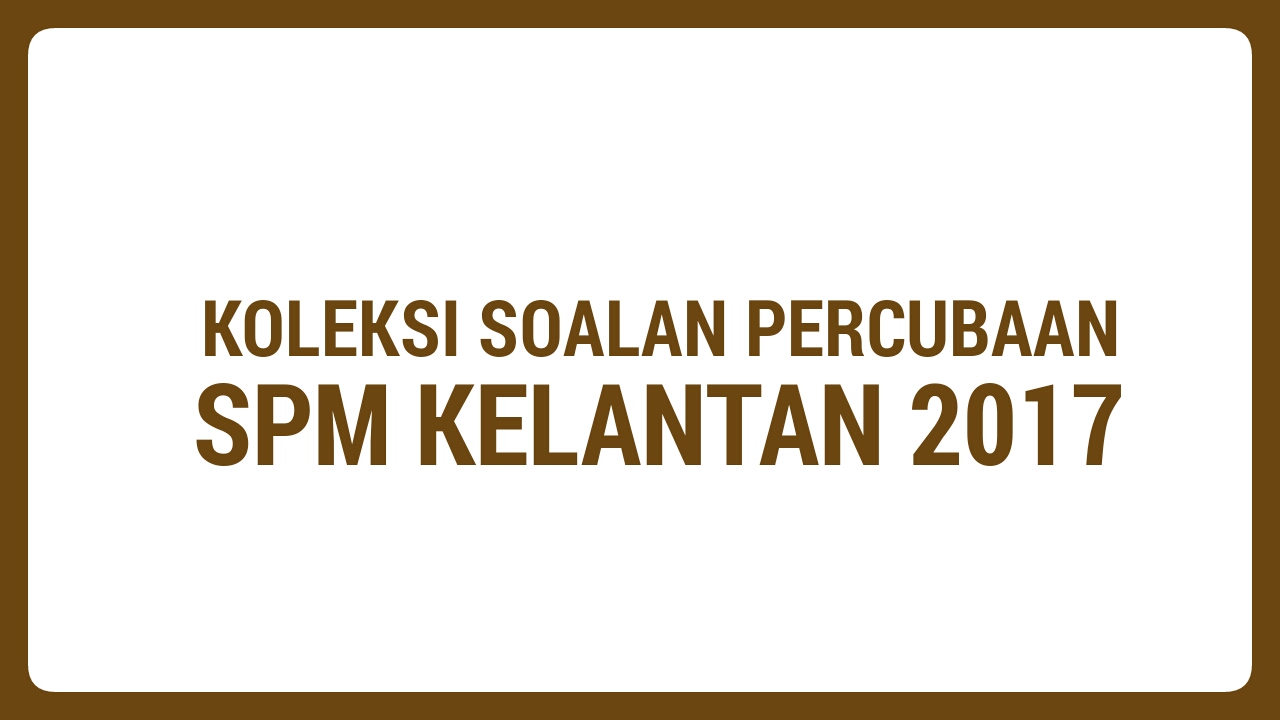 Koleksi Soalan Percubaan SPM Kelantan 2018 - MyBelajar