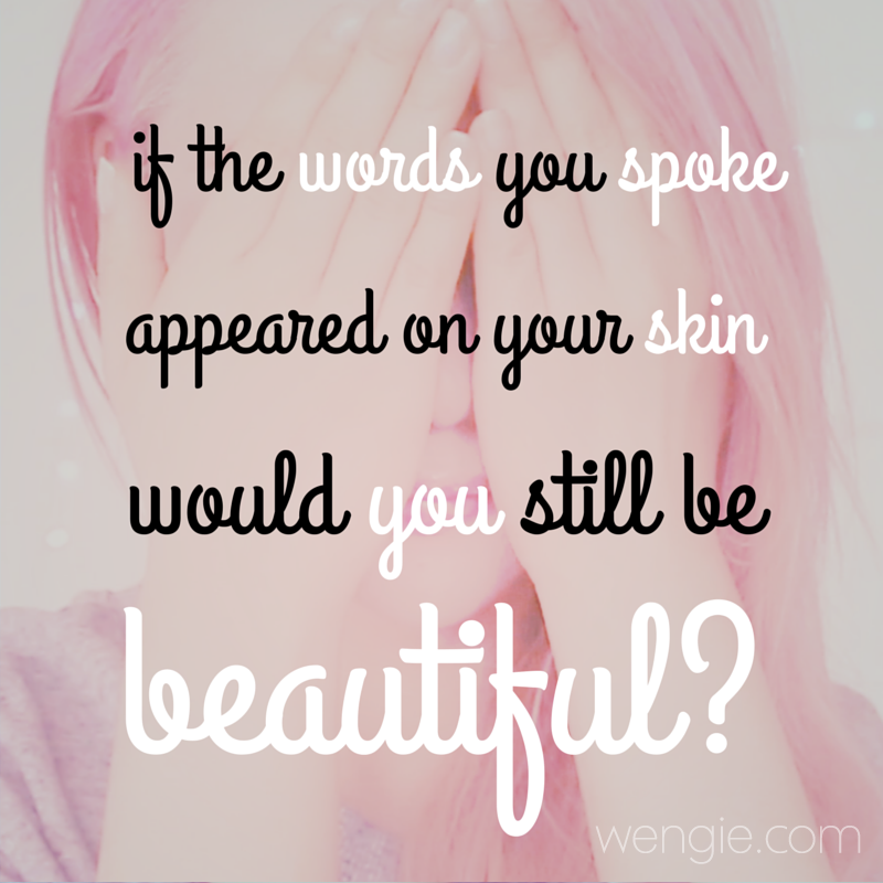 If your words appeared on your skin would you still be 