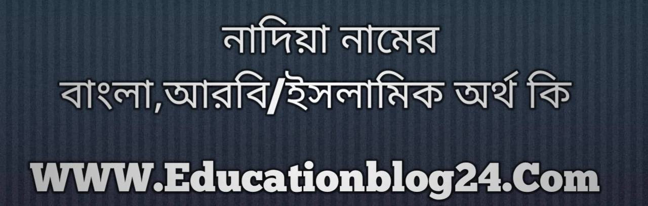 Nadiya name meaning in Bengali, নাদিয়া নামের অর্থ কি, নাদিয়া নামের বাংলা অর্থ কি, নাদিয়া নামের ইসলামিক অর্থ কি, নাদিয়া কি ইসলামিক /আরবি নাম