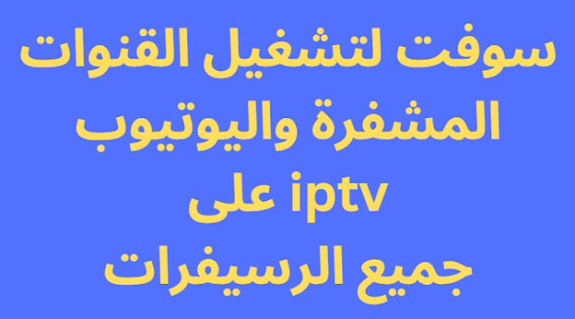 سوفت لتشغيل القنوات المشفرة واليوتيوب iptv على جميع الرسيفرات