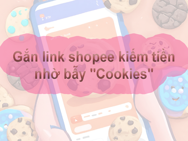 Gắn link shopee kiếm tiền nhờ bẫy "Cookies"